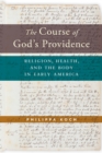 Image for The Course of God&#39;s Providence: Religion, Health, and the Body in Early America