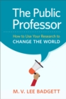 Image for The public professor: how to use your research to change the world