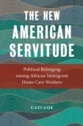 Image for The New American Servitude : Political Belonging among African Immigrant Home Care Workers