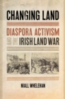 Image for Changing land  : diaspora activism and the Irish Land War