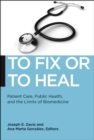 Image for To fix or to heal  : patient care, public health, and the limits of biomedicine