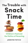 Image for The Trouble With Snack Time: Children&#39;s Food and the Politics of Parenting