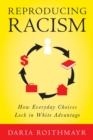 Image for Reproducing racism  : how everyday choices lock in white advantage