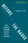 Image for Before the badge  : how academy training shapes police violence