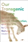 Image for Our transgenic future  : spider goats, genetic modification, and the will to change nature