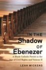 Image for In the shadow of Ebenezer  : a Black Catholic parish in the age of civil rights and Vatican II