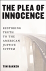 Image for The plea of innocence  : restoring truth to the American justice system
