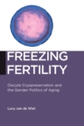 Image for Freezing Fertility : Oocyte Cryopreservation and the Gender Politics of Aging