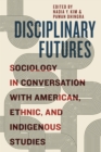 Image for Disciplinary futures  : sociology in conversation with American, ethnic, and indigenous studies