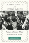 Image for Crossing the Water and Keeping the Faith: Haitian Religion in Miami