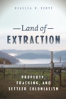 Image for Land of extraction  : property, fracking, and settler colonialism