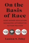 Image for On the basis of race  : how higher education navigates affirmative action policies
