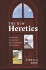 Image for The new heretics  : skepticism, secularism, and progressive Christianity