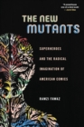 Image for The new mutants  : superheroes and the radical imagination of American comics