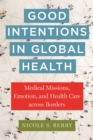 Image for Good intentions in global health  : medical missions, emotion, and health care across borders