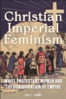 Image for Christian imperial feminism  : white Protestant women and the consecration of empire