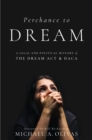 Image for Perchance to DREAM : A Legal and Political History of the DREAM Act and DACA