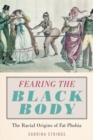 Image for Fearing the black body: the racial origins of fat phobia