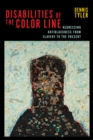 Image for Disabilities of the color line  : redressing antiblackness from slavery to the present