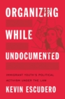 Image for Organizing While Undocumented : Immigrant Youth&#39;s Political Activism under the Law