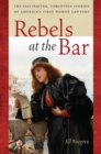 Image for Rebels at the bar  : the fascinating, forgotten stories of America&#39;s first women lawyers