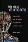 Image for The new mutants: superheroes and the radical imagination of American comics