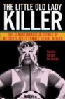 Image for The little old lady killer: the sensationalized crimes of Mexico&#39;s first female serial killer