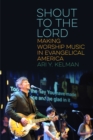 Image for Shout to the Lord : Making Worship Music in Evangelical America
