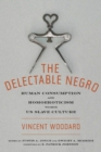 Image for The delectable Negro: human consumption and homoeroticism within U.S. slave culture