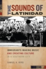 Image for The sounds of Latinidad  : immigrants making music and creating culture in a southern city