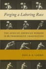 Image for Forging a laboring race: the African American worker in the progressive imagination