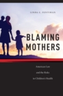 Image for Blaming Mothers : American Law and the Risks to Children&#39;s Health