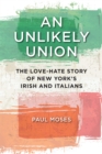 Image for An unlikely union  : the love-hate story of New York's Irish and Italians