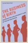 Image for The business of birth  : malpractice and maternity care in the United States