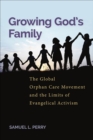 Image for Growing God&#39;s Family: The Global Orphan Care Movement and the Limits of Evangelical Activism