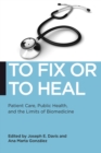 Image for To fix or to heal  : patient care, public health, and the limits of biomedicine