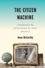 Image for The Citizen Machine : Governing By Television in 1950s America