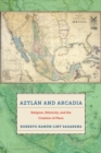 Image for Aztlan and Arcadia: religion, ethnicity, and the creation of place