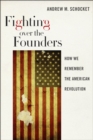 Image for Fighting over the founders  : how we remember the American Revolution