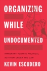 Image for Organizing While Undocumented: Immigrant Youth&#39;s Political Activism Under the Law : 4