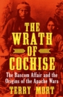 Image for The Wrath of Cochise: The Bascom Affair and the Origins of the Apache Wars