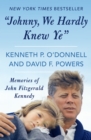 Image for &quot;Johnny, we hardly knew ye&quot;: memories of John Fitzgerald Kennedy,