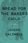 Image for Bread for the baker&#39;s child: a novel