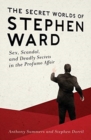 Image for The Secret Worlds of Stephen Ward : Sex, Scandal, and Deadly Secrets in the Profumo Affair