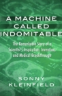 Image for A Machine Called Indomitable: The Remarkable Story of a Scientist&#39;s Inspiration, Invention, and Medical Breakthrough