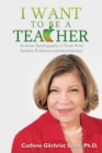 Image for I Want to Be a Teacher: An Auto-Teachography in Three Parts: Student, Professor, and Administrator