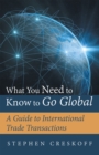 Image for What You Need to Know to Go Global: A Guide to International Trade Transactions