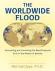 Image for The Worldwide Flood : Uncovering and Correcting the Most Profound Error in the History of Science