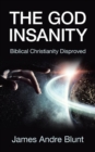 Image for The God Insanity : Biblical Christianity Disproved