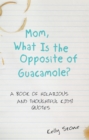 Image for Mom, What Is the Opposite of Guacamole?: A Book of Hilarious and Thoughtful Kids&#39; Quotes